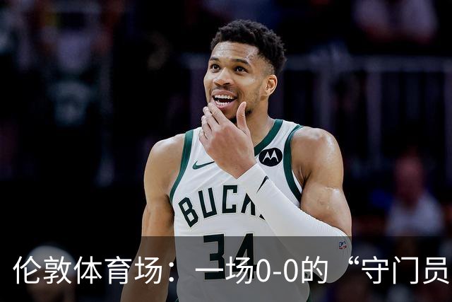 伦敦体育场：一场0-0的“守门员秀